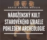 David R. Moulis: Náboženský kult starověkého Izraele pohledem archeologie