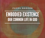 Pavol Bargár: Embodied Existence, Our Common Life in God
